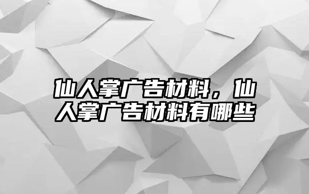 仙人掌廣告材料，仙人掌廣告材料有哪些