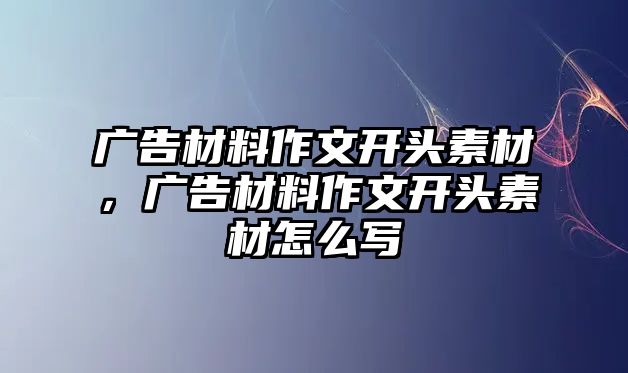 廣告材料作文開頭素材，廣告材料作文開頭素材怎么寫