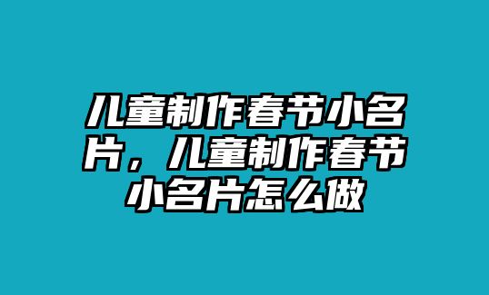 兒童制作春節(jié)小名片，兒童制作春節(jié)小名片怎么做