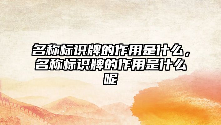 名稱標識牌的作用是什么，名稱標識牌的作用是什么呢