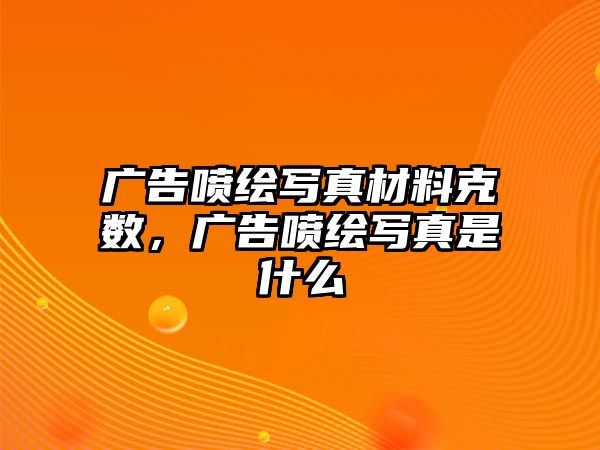 廣告噴繪寫真材料克數(shù)，廣告噴繪寫真是什么