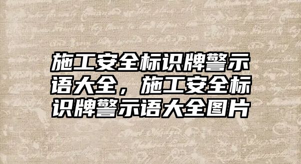 施工安全標(biāo)識牌警示語大全，施工安全標(biāo)識牌警示語大全圖片