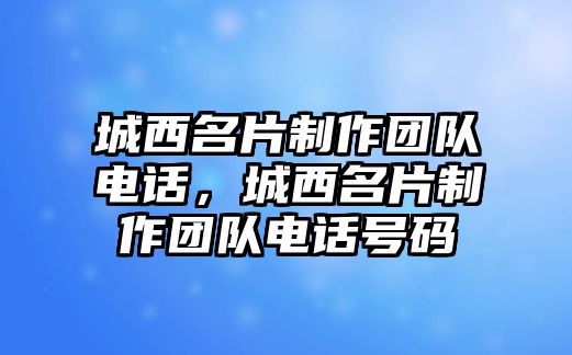 城西名片制作團(tuán)隊(duì)電話，城西名片制作團(tuán)隊(duì)電話號碼