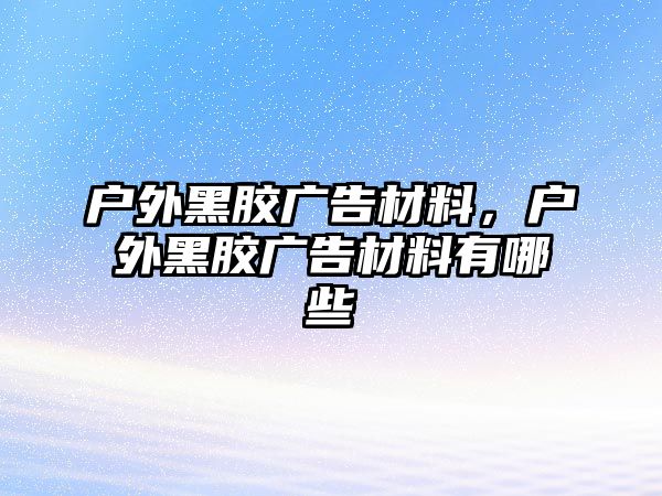 戶外黑膠廣告材料，戶外黑膠廣告材料有哪些