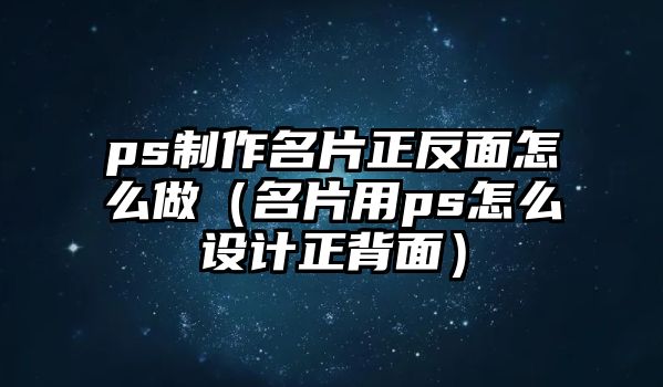 ps制作名片正反面怎么做（名片用ps怎么設(shè)計正背面）