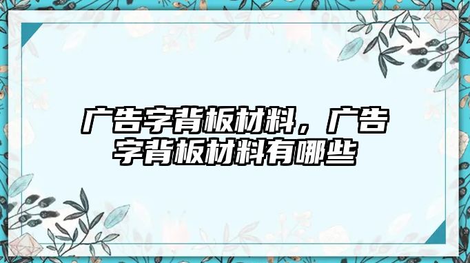 廣告字背板材料，廣告字背板材料有哪些