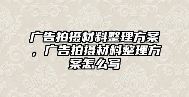 廣告拍攝材料整理方案，廣告拍攝材料整理方案怎么寫