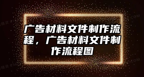 廣告材料文件制作流程，廣告材料文件制作流程圖