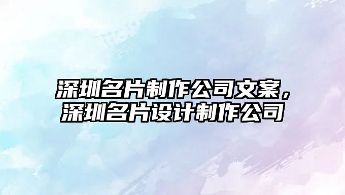 深圳名片制作公司文案，深圳名片設(shè)計制作公司