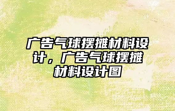 廣告氣球擺攤材料設計，廣告氣球擺攤材料設計圖