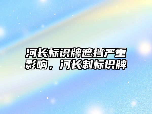 河長標識牌遮擋嚴重影響，河長制標識牌