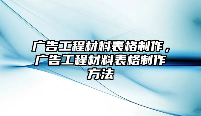 廣告工程材料表格制作，廣告工程材料表格制作方法