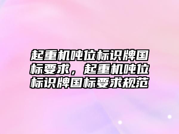 起重機噸位標識牌國標要求，起重機噸位標識牌國標要求規(guī)范