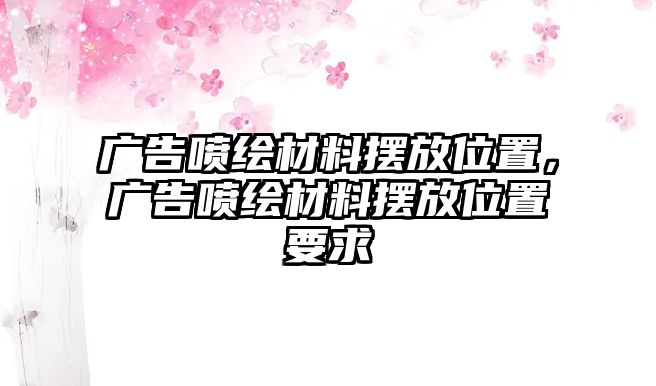 廣告噴繪材料擺放位置，廣告噴繪材料擺放位置要求