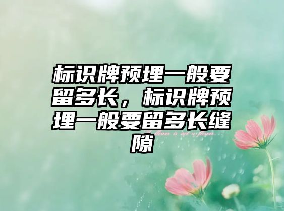 標(biāo)識(shí)牌預(yù)埋一般要留多長(zhǎng)，標(biāo)識(shí)牌預(yù)埋一般要留多長(zhǎng)縫隙