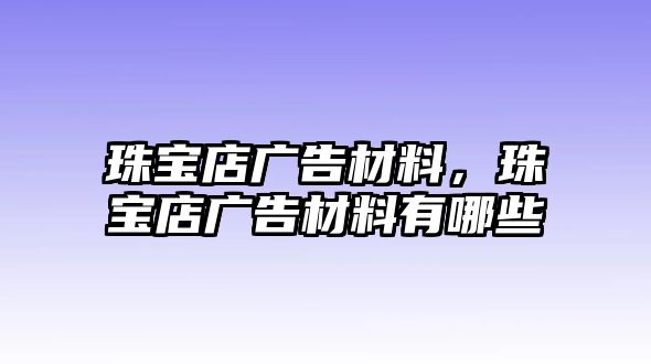 珠寶店廣告材料，珠寶店廣告材料有哪些