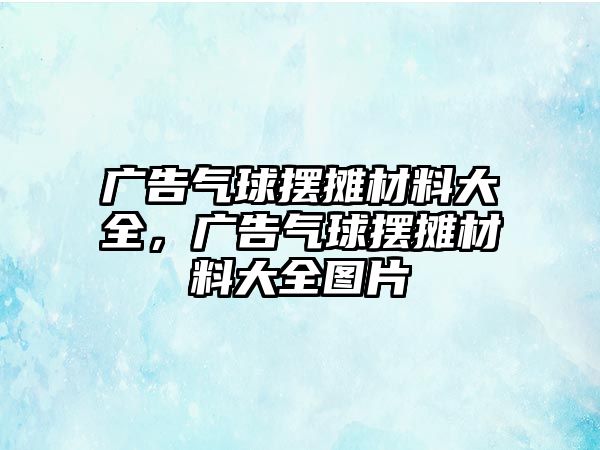 廣告氣球擺攤材料大全，廣告氣球擺攤材料大全圖片