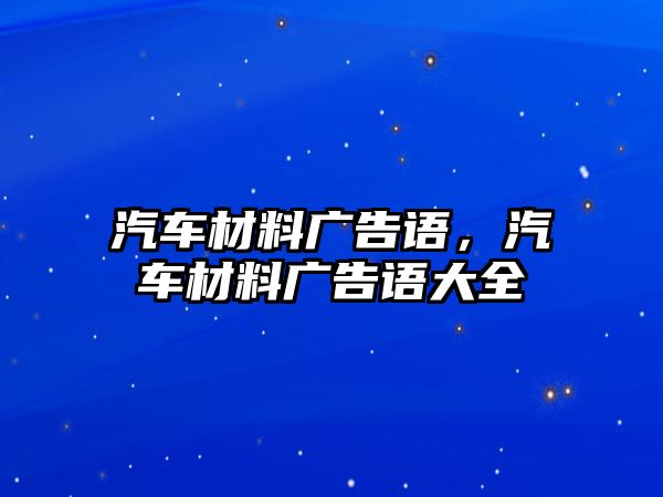 汽車材料廣告語(yǔ)，汽車材料廣告語(yǔ)大全