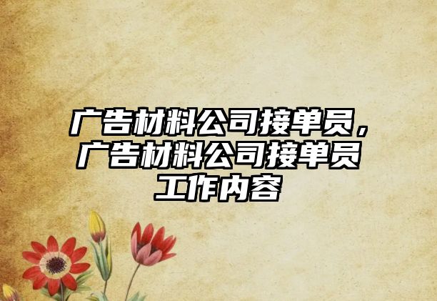 廣告材料公司接單員，廣告材料公司接單員工作內(nèi)容