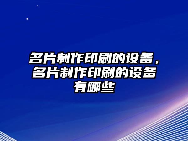 名片制作印刷的設(shè)備，名片制作印刷的設(shè)備有哪些