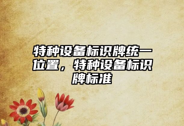 特種設備標識牌統(tǒng)一位置，特種設備標識牌標準