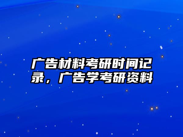 廣告材料考研時(shí)間記錄，廣告學(xué)考研資料