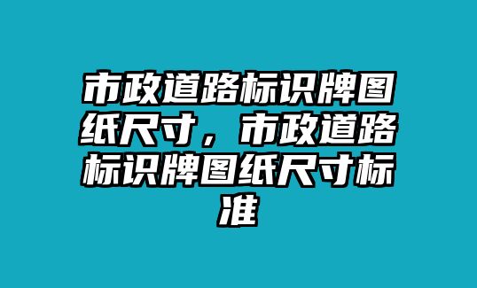 市政道路標(biāo)識牌圖紙尺寸，市政道路標(biāo)識牌圖紙尺寸標(biāo)準(zhǔn)