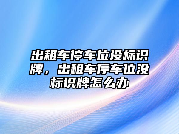 出租車停車位沒標識牌，出租車停車位沒標識牌怎么辦