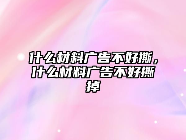 什么材料廣告不好撕，什么材料廣告不好撕掉