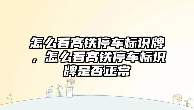 怎么看高鐵停車標(biāo)識牌，怎么看高鐵停車標(biāo)識牌是否正常