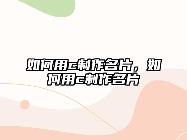 如何用c制作名片，如何用c制作名片