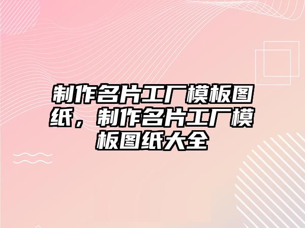 制作名片工廠模板圖紙，制作名片工廠模板圖紙大全