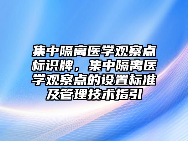 集中隔離醫(yī)學觀察點標識牌，集中隔離醫(yī)學觀察點的設(shè)置標準及管理技術(shù)指引