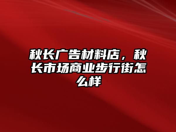 秋長廣告材料店，秋長市場商業(yè)步行街怎么樣