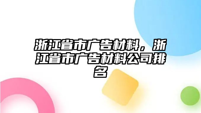 浙江省市廣告材料，浙江省市廣告材料公司排名