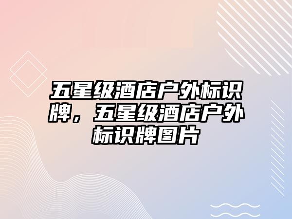 五星級酒店戶外標(biāo)識牌，五星級酒店戶外標(biāo)識牌圖片