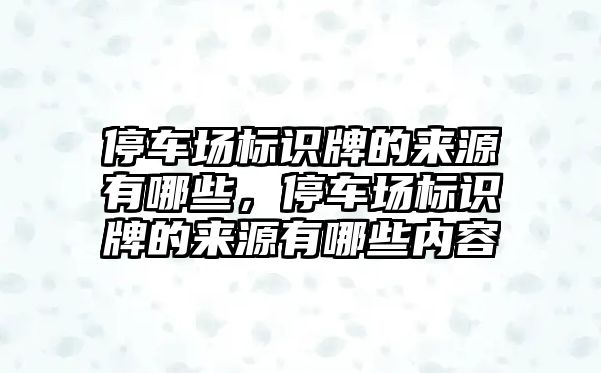 停車場標識牌的來源有哪些，停車場標識牌的來源有哪些內容