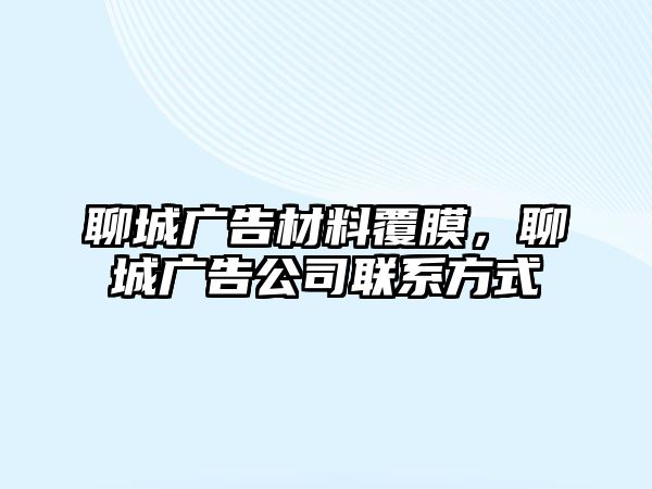 聊城廣告材料覆膜，聊城廣告公司聯(lián)系方式