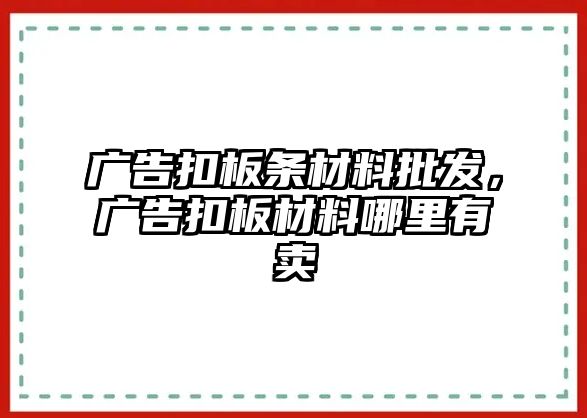 廣告扣板條材料批發(fā)，廣告扣板材料哪里有賣