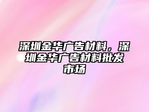 深圳金華廣告材料，深圳金華廣告材料批發(fā)市場(chǎng)