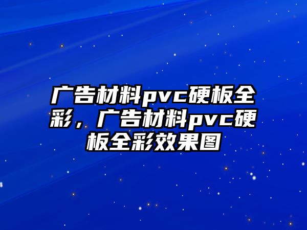 廣告材料pvc硬板全彩，廣告材料pvc硬板全彩效果圖