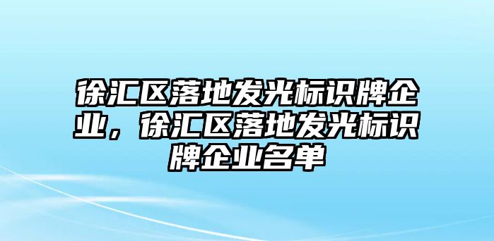 徐匯區(qū)落地發(fā)光標(biāo)識(shí)牌企業(yè)，徐匯區(qū)落地發(fā)光標(biāo)識(shí)牌企業(yè)名單