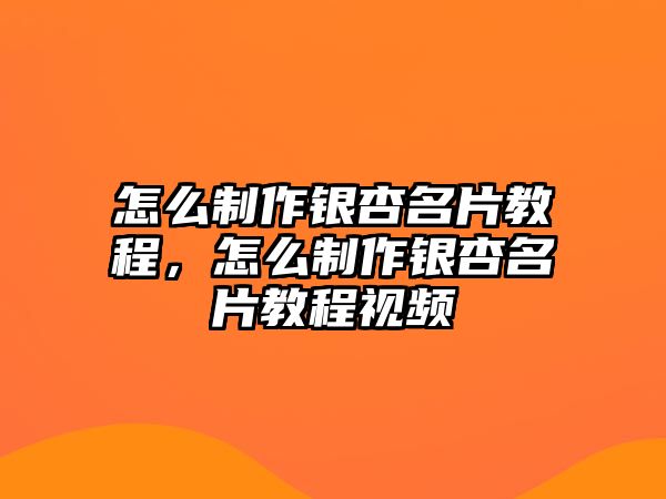 怎么制作銀杏名片教程，怎么制作銀杏名片教程視頻