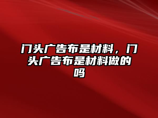 門頭廣告布是材料，門頭廣告布是材料做的嗎