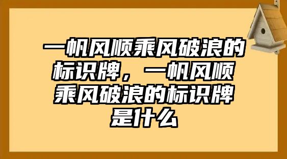 一帆風順乘風破浪的標識牌，一帆風順乘風破浪的標識牌是什么