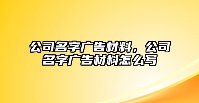 公司名字廣告材料，公司名字廣告材料怎么寫