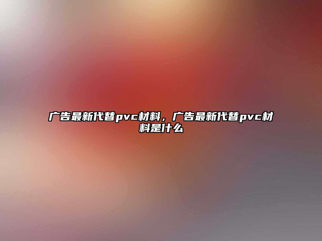 廣告最新代替pvc材料，廣告最新代替pvc材料是什么