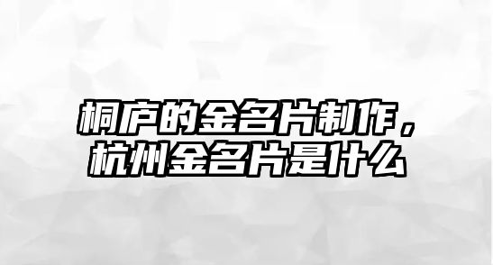 桐廬的金名片制作，杭州金名片是什么