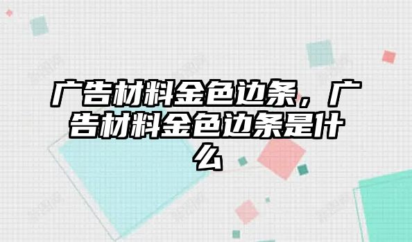 廣告材料金色邊條，廣告材料金色邊條是什么