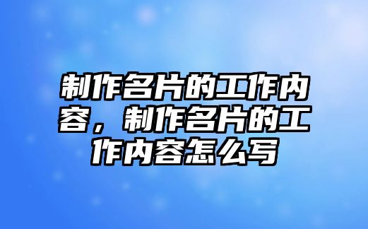 制作名片的工作內容，制作名片的工作內容怎么寫